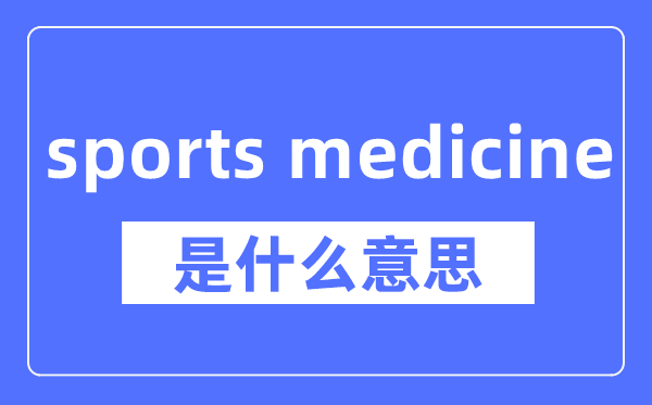 sports medicine是什么意思,sports medicine怎么读,中文翻译是什么