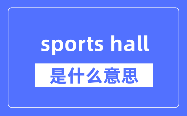 sports hall是什么意思,sports hall怎么读,中文翻译是什么