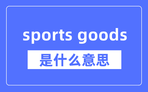 sports goods是什么意思,sports goods怎么读,中文翻译是什么