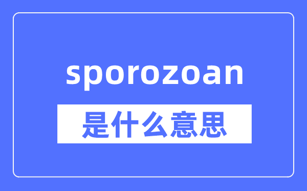 sporozoan是什么意思,sporozoan怎么读,中文翻译是什么