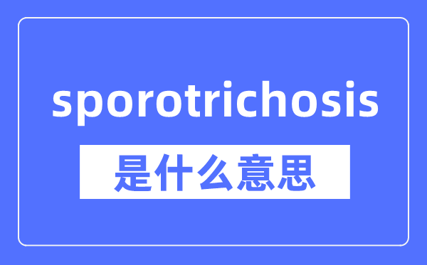 sporotrichosis是什么意思,sporotrichosis怎么读,中文翻译是什么