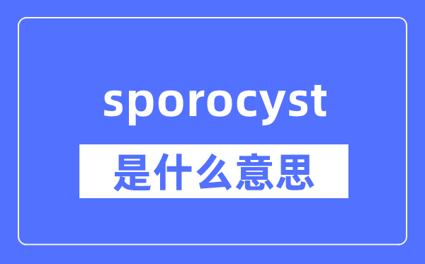 sporocyst是什么意思,sporocyst怎么读,中文翻译是什么