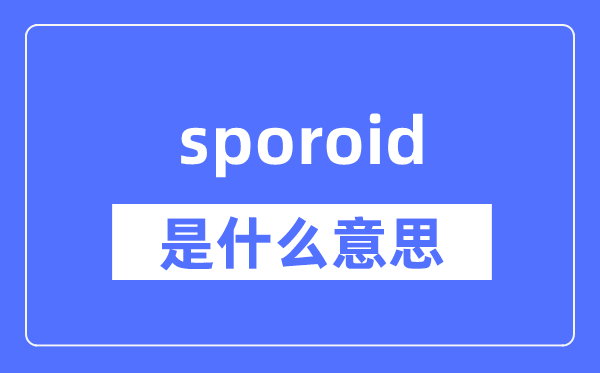 sporoid是什么意思,sporoid怎么读,中文翻译是什么