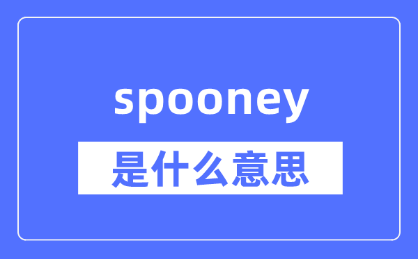 spooney是什么意思,spooney怎么读,中文翻译是什么