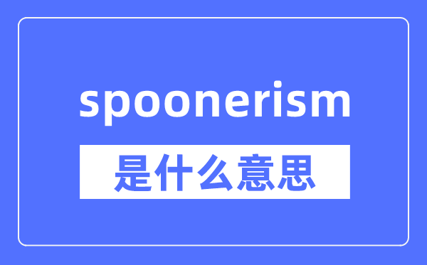 spoonerism是什么意思,spoonerism怎么读,中文翻译是什么