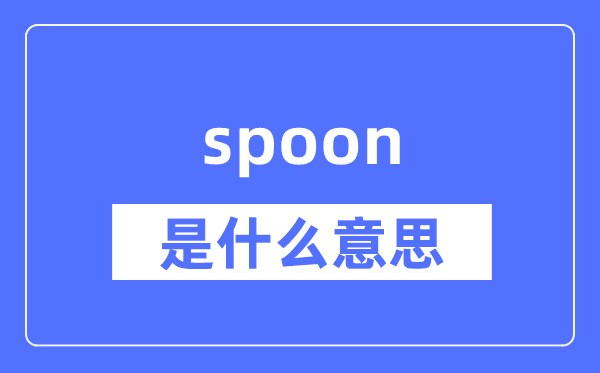 spoon是什么意思,spoon怎么读,中文翻译是什么