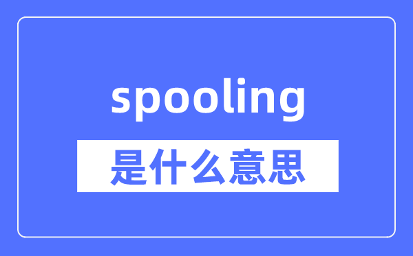 spooling是什么意思,spooling怎么读,中文翻译是什么