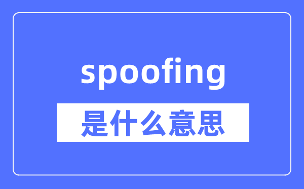 spoofing是什么意思,spoofing怎么读,中文翻译是什么