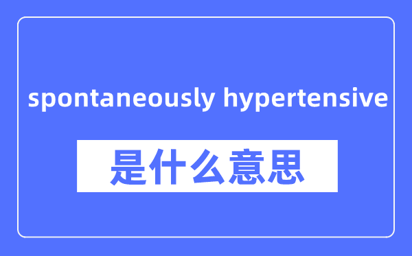 spontaneously hypertensive是什么意思,spontaneously hypertensive怎么读,中文翻译是什么