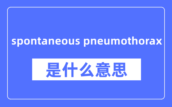 spontaneous pneumothorax是什么意思,spontaneous pneumothorax怎么读,中文翻译是什么