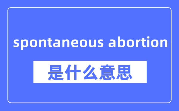 spontaneous abortion是什么意思,spontaneous abortion怎么读,中文翻译是什么