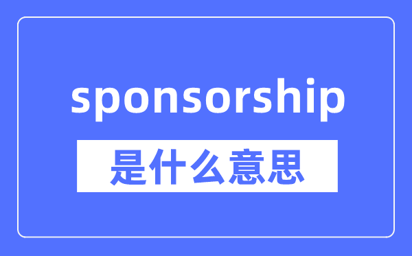 sponsorship是什么意思,sponsorship怎么读,中文翻译是什么