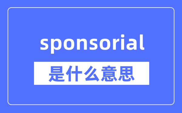 sponsorial是什么意思,sponsorial怎么读,中文翻译是什么