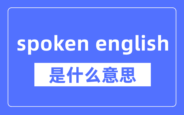 spoken english是什么意思,spoken english怎么读,中文翻译是什么