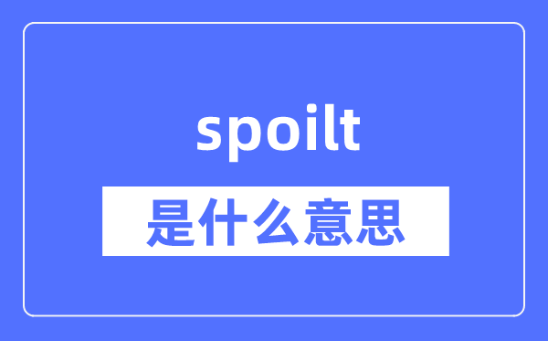 spoilt是什么意思,spoilt怎么读,中文翻译是什么