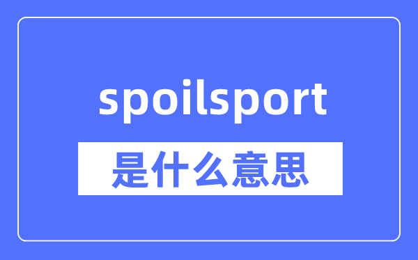 spoilsport是什么意思,spoilsport怎么读,中文翻译是什么