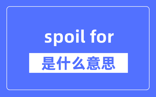 spoil for是什么意思,spoil for怎么读,中文翻译是什么