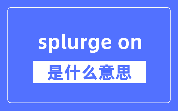 splurge on是什么意思,splurge on怎么读,中文翻译是什么