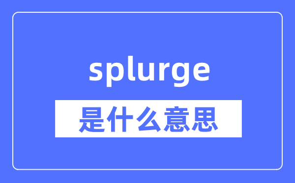 splurge是什么意思,splurge怎么读,中文翻译是什么