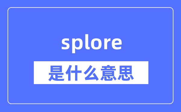 splore是什么意思,splore怎么读,中文翻译是什么