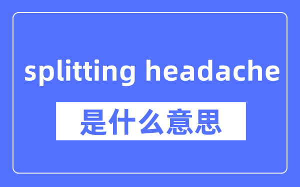 splitting headache是什么意思,splitting headache怎么读,中文翻译是什么