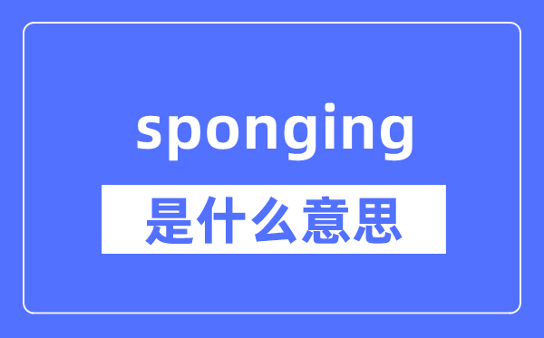 sponging是什么意思,sponging怎么读,中文翻译是什么