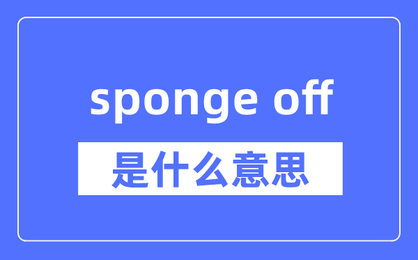 sponge off是什么意思,sponge off怎么读,中文翻译是什么