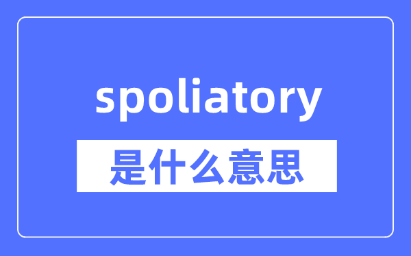 spoliatory是什么意思,spoliatory怎么读,中文翻译是什么