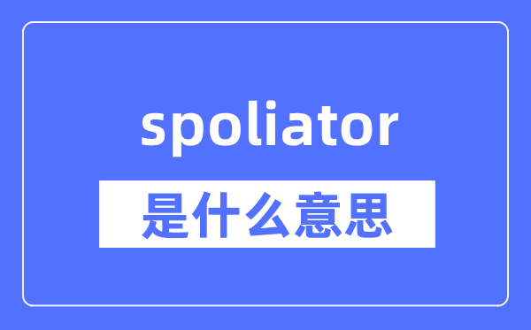 spoliator是什么意思,spoliator怎么读,中文翻译是什么