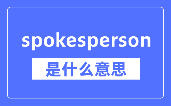 spokesperson是什么意思,spokesperson怎么读,中文翻译是什么