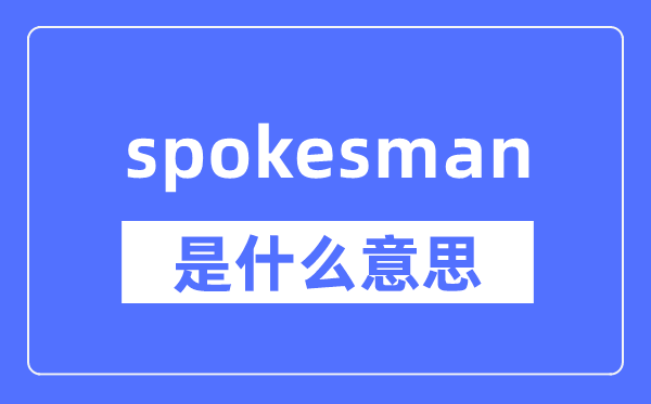 spokesman是什么意思,spokesman怎么读,中文翻译是什么