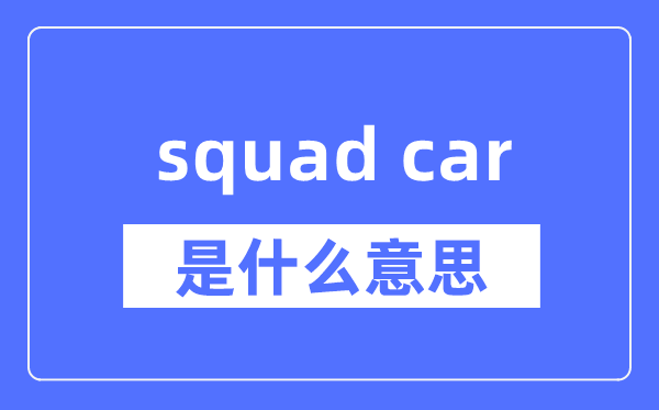 squad car是什么意思,squad car怎么读,中文翻译是什么