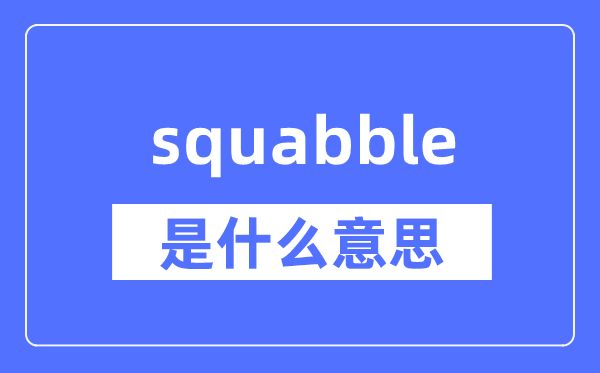 squabble是什么意思,squabble怎么读,中文翻译是什么