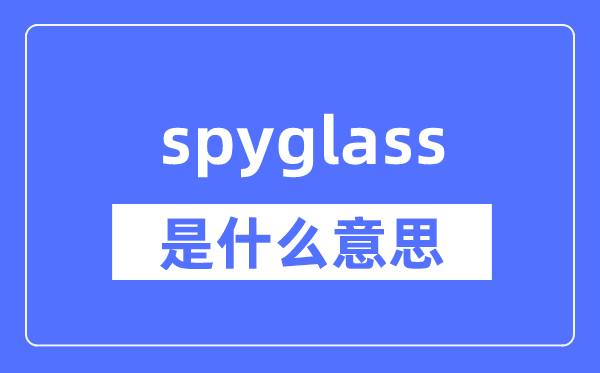 spyglass是什么意思,spyglass怎么读,中文翻译是什么