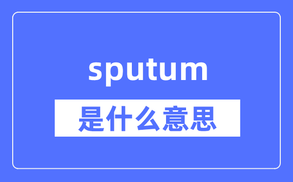 sputum是什么意思,sputum怎么读,中文翻译是什么