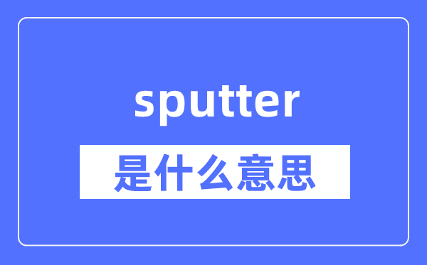 sputter是什么意思,sputter怎么读,中文翻译是什么