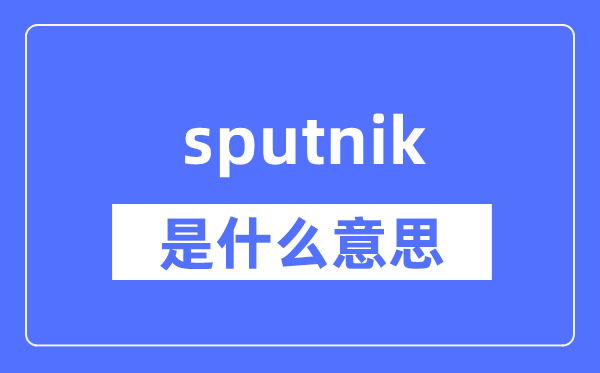 sputnik是什么意思,sputnik怎么读,中文翻译是什么