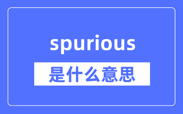 spurious是什么意思,spurious怎么读,中文翻译是什么