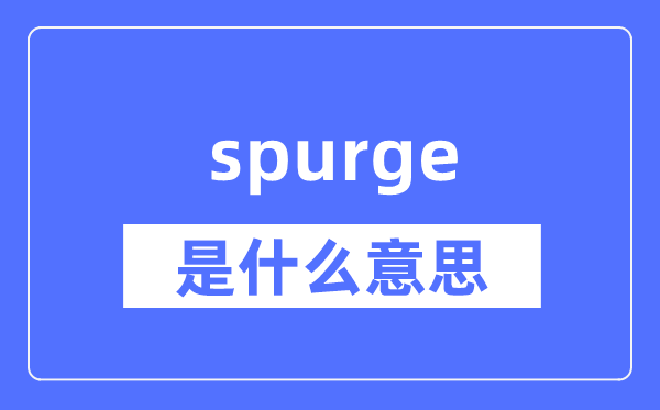 spurge是什么意思,spurge怎么读,中文翻译是什么