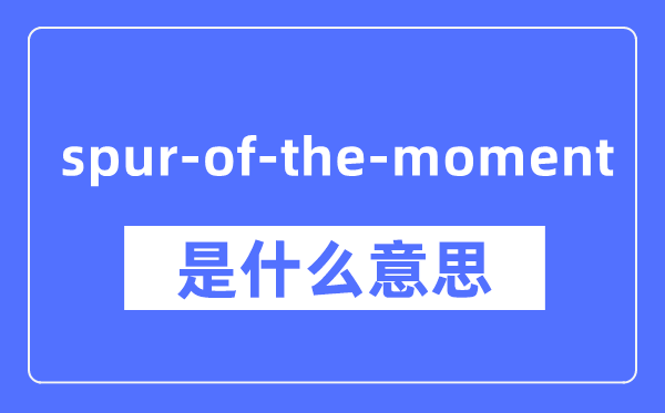 spur-of-the-moment是什么意思,spur-of-the-moment怎么读,中文翻译是什么