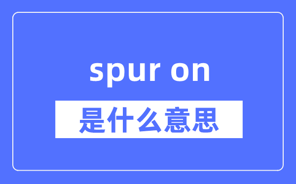 spur on是什么意思,spur on怎么读,中文翻译是什么