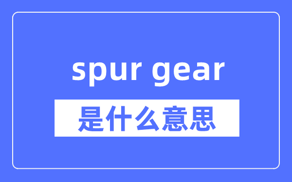 spur gear是什么意思,spur gear怎么读,中文翻译是什么