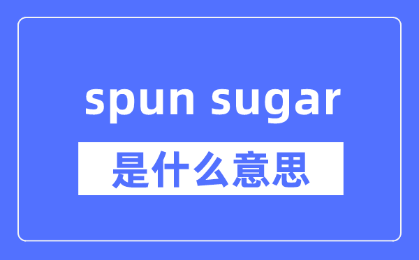 spun sugar是什么意思,spun sugar怎么读,中文翻译是什么