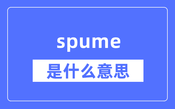 spume是什么意思,spume怎么读,中文翻译是什么