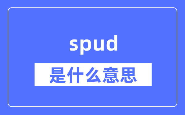 spud是什么意思,spud怎么读,中文翻译是什么