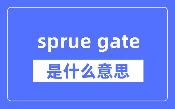 sprue gate是什么意思,sprue gate怎么读,中文翻译是什么