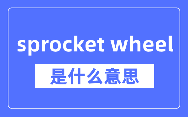 sprocket wheel是什么意思,sprocket wheel怎么读,中文翻译是什么