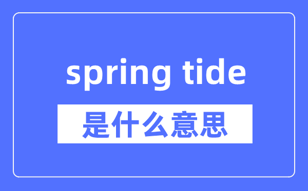 spring tide是什么意思,spring tide怎么读,中文翻译是什么