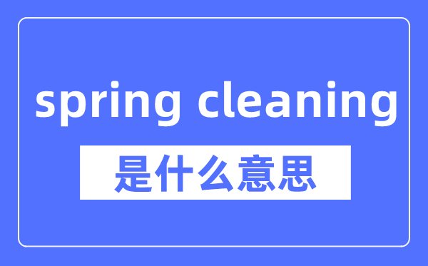 spring cleaning是什么意思,spring cleaning怎么读,中文翻译是什么