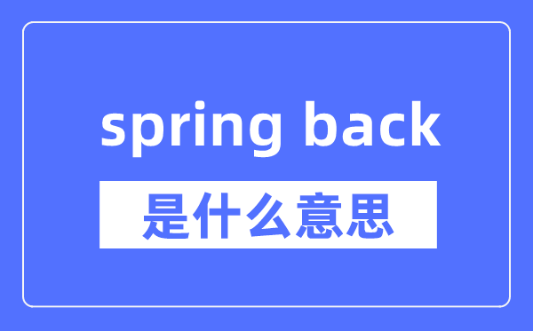 spring back是什么意思,spring back怎么读,中文翻译是什么